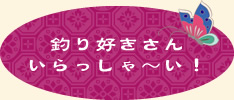 釣り好きさんいらっしゃ〜い